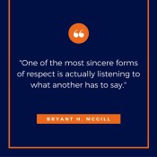 One of the most sincere forms of respect is actually listening to what another has to say.--Bryant H. McGill